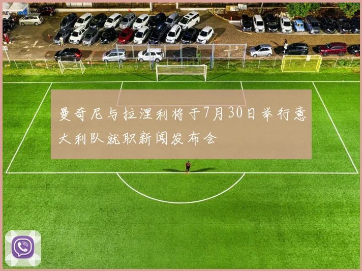 曼奇尼与拉涅利将于7月30日举行意大利队就职新闻发布会