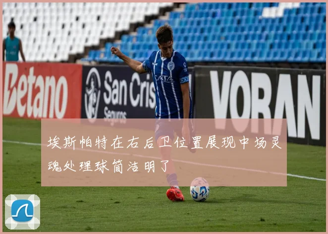 埃斯帕特在右后卫位置展现中场灵魂处理球简洁明了