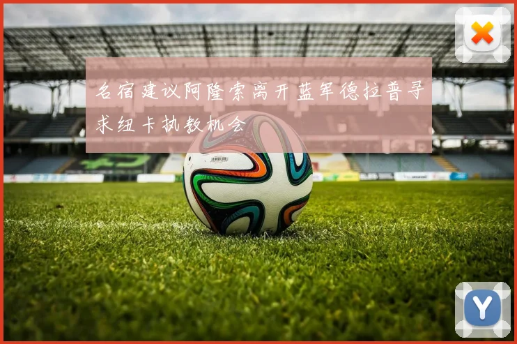 名宿建议阿隆索离开蓝军德拉普寻求纽卡执教机会