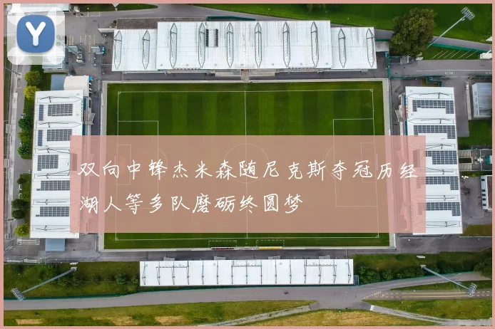 双向中锋杰米森随尼克斯夺冠历经湖人等多队磨砺终圆梦
