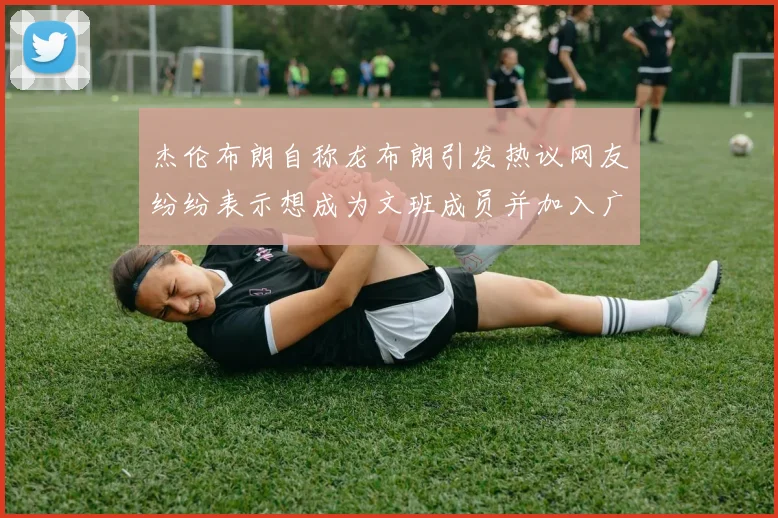杰伦布朗自称龙布朗引发热议网友纷纷表示想成为文班成员并加入广东宏远