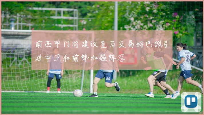 前西甲门将建议皇马交易姆巴佩引进中卫和前锋加强阵容