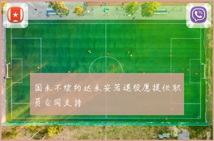 国米不续约达米安若退役愿提供职员合同支持