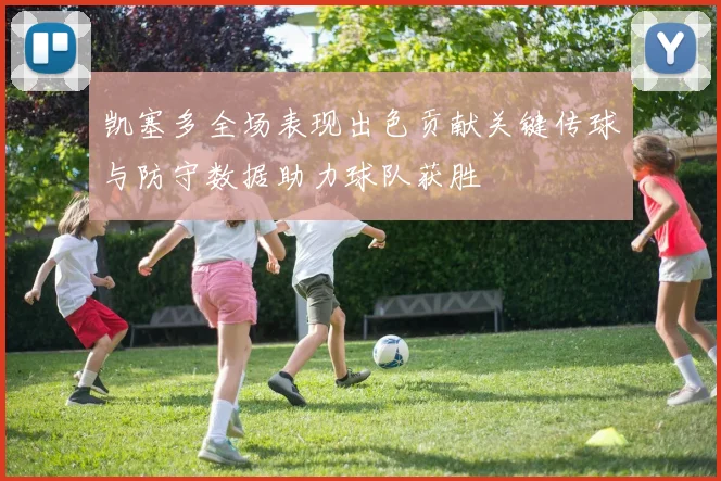 凯塞多全场表现出色贡献关键传球与防守数据助力球队获胜